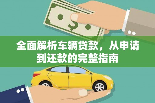 员林全面解析车辆贷款，从申请到还款的完整指南