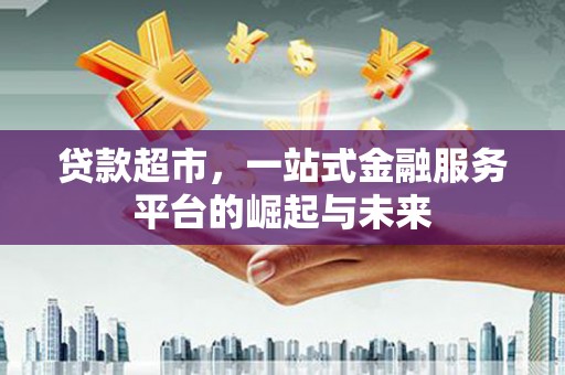 员林贷款超市，一站式金融服务平台的崛起与未来