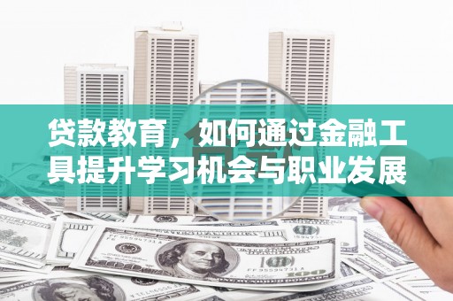员林贷款教育，如何通过金融工具提升学习机会与职业发展