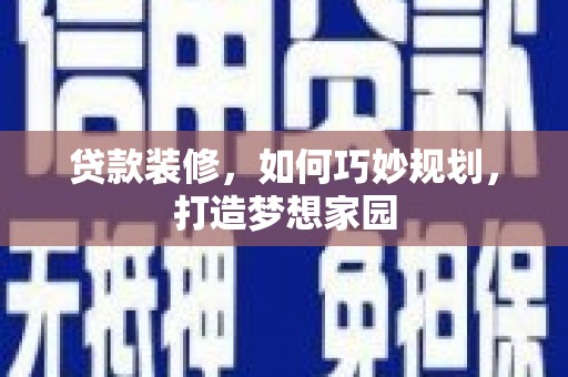 员林贷款装修，如何巧妙规划，打造梦想家园