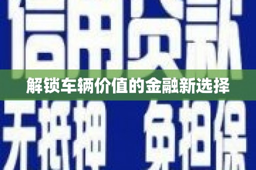 员林解锁车辆价值的金融新选择