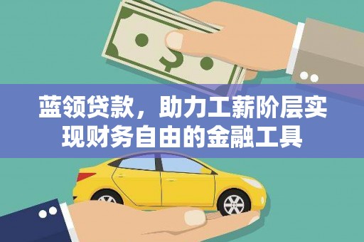 员林蓝领贷款，助力工薪阶层实现财务自由的金融工具