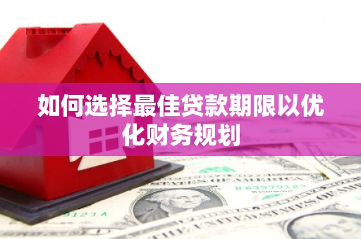 员林如何选择最佳贷款期限以优化财务规划