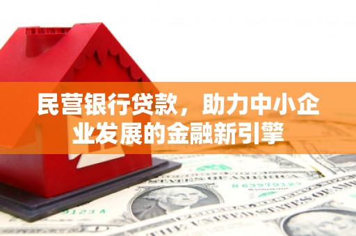 员林民营银行贷款，助力中小企业发展的金融新引擎