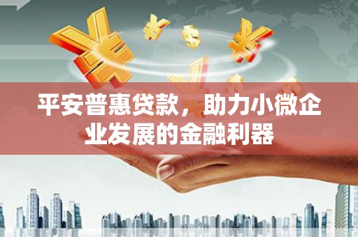 员林平安普惠贷款，助力小微企业发展的金融利器
