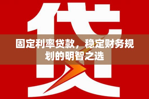 员林固定利率贷款，稳定财务规划的明智之选