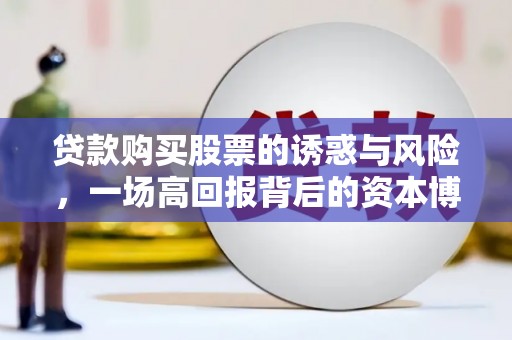 员林贷款购买股票的诱惑与风险，一场高回报背后的资本博弈