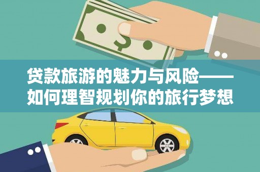 员林贷款旅游的魅力与风险——如何理智规划你的旅行梦想