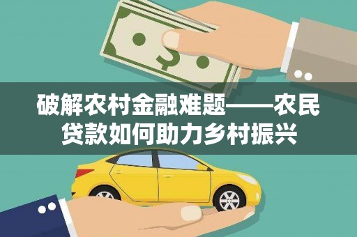 员林破解农村金融难题——农民贷款如何助力乡村振兴