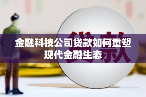 员林金融科技公司贷款如何重塑现代金融生态