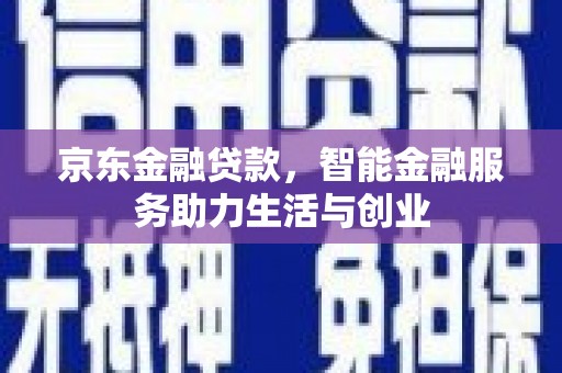 员林京东金融贷款，智能金融服务助力生活与创业