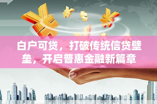 员林白户可贷，打破传统信贷壁垒，开启普惠金融新篇章