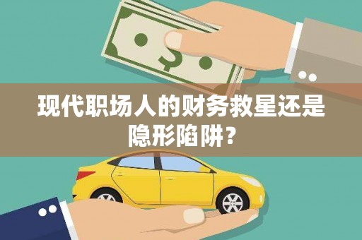 员林现代职场人的财务救星还是隐形陷阱？