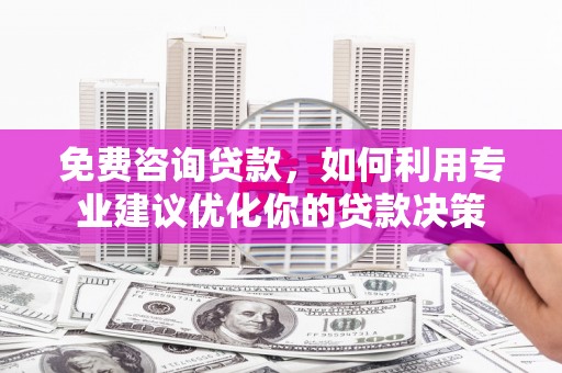 员林免费咨询贷款，如何利用专业建议优化你的贷款决策