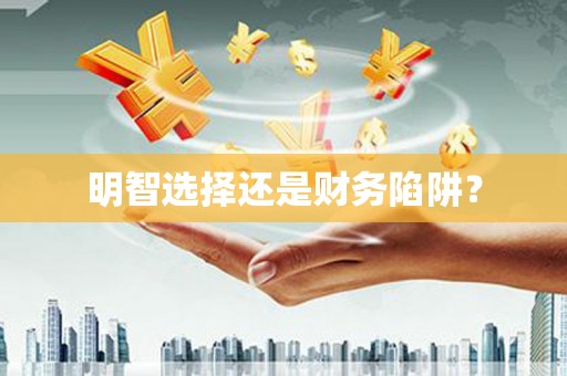 员林明智选择还是财务陷阱？