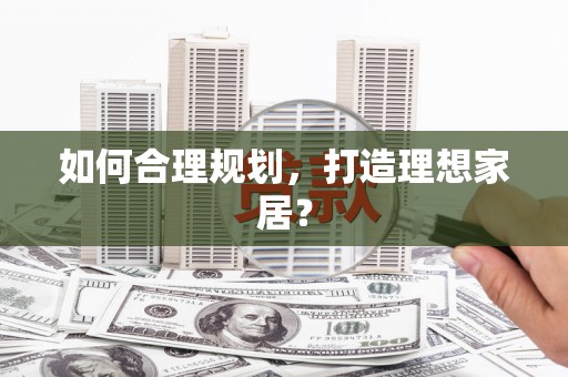 员林如何合理规划，打造理想家居？