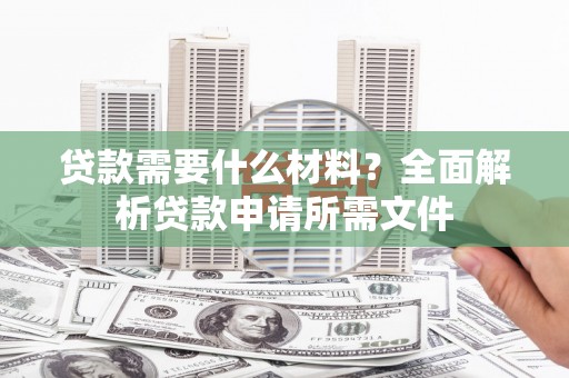 员林贷款需要什么材料?全面解析贷款申请所需文件 员林贷款需要什么材料?全面解析贷款申请所需文件