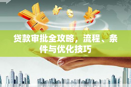 员林贷款审批全攻略，流程、条件与优化技巧