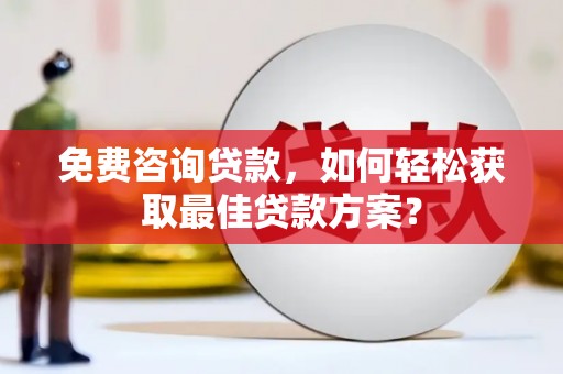 员林免费咨询贷款，如何轻松获取最佳贷款方案？