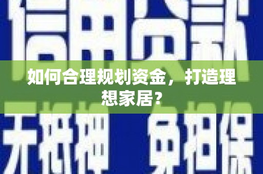 员林如何合理规划资金，打造理想家居？