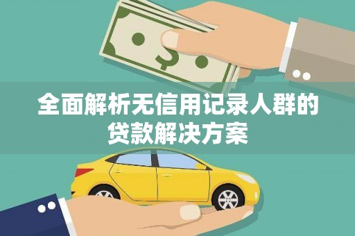 员林全面解析无信用记录人群的贷款解决方案