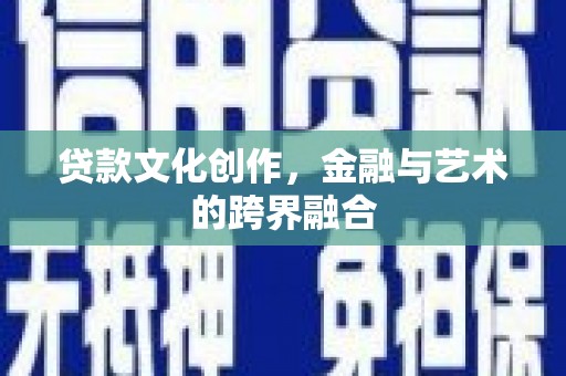 员林贷款文化创作，金融与艺术的跨界融合