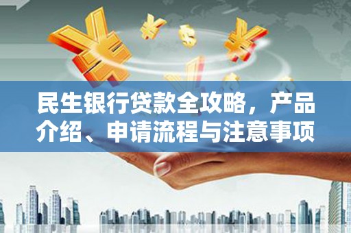 员林民生银行贷款全攻略，产品介绍、申请流程与注意事项